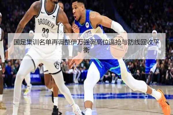 国足集训名单再调整伊万强调高位逼抢与防线回收平衡