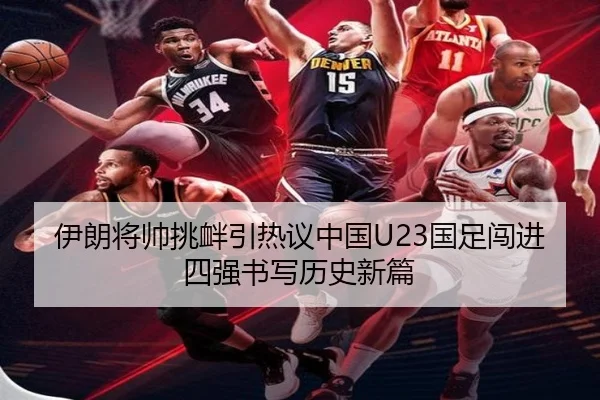 伊朗将帅挑衅引热议中国U23国足闯进四强书写历史新篇